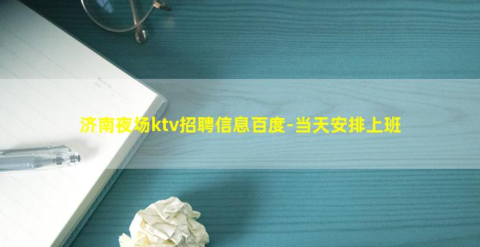 济南夜场ktv招聘信息百度-当天安排上班