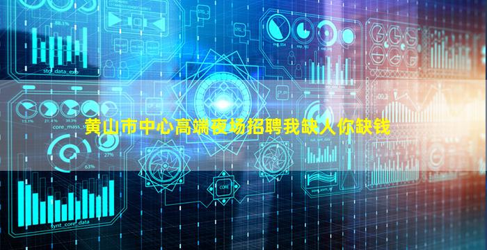 黄山市中心高端夜场招聘我缺人你缺钱